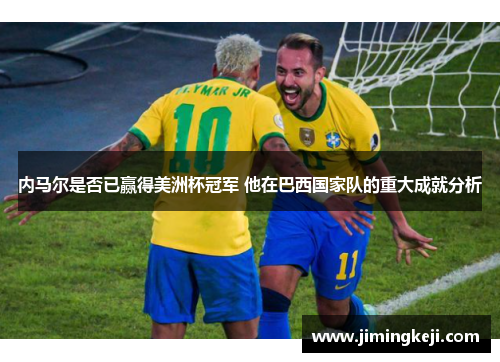 内马尔是否已赢得美洲杯冠军 他在巴西国家队的重大成就分析