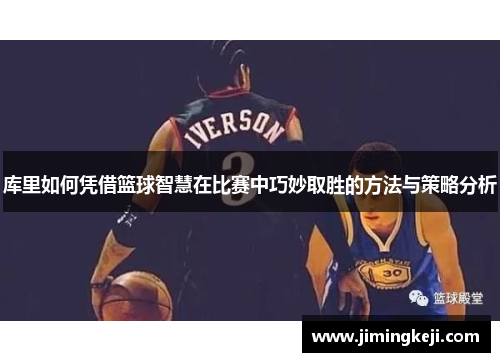 库里如何凭借篮球智慧在比赛中巧妙取胜的方法与策略分析
