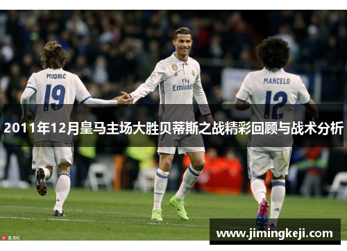 2011年12月皇马主场大胜贝蒂斯之战精彩回顾与战术分析