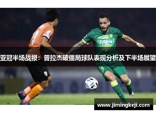 亚冠半场战报：普拉杰破僵局球队表现分析及下半场展望