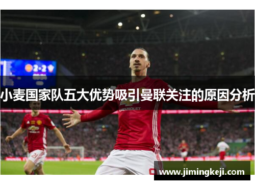小麦国家队五大优势吸引曼联关注的原因分析