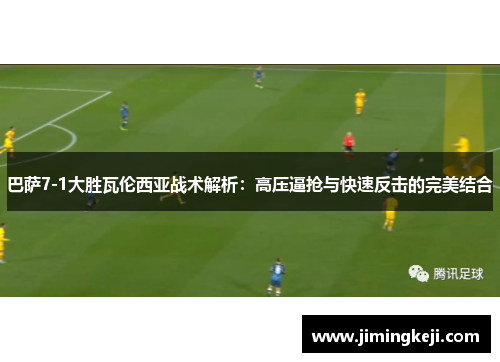 巴萨7-1大胜瓦伦西亚战术解析：高压逼抢与快速反击的完美结合