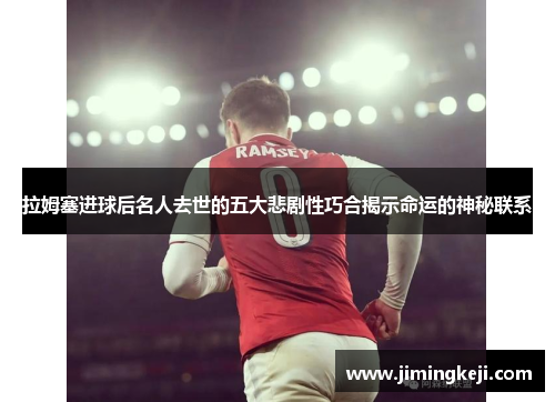 拉姆塞进球后名人去世的五大悲剧性巧合揭示命运的神秘联系