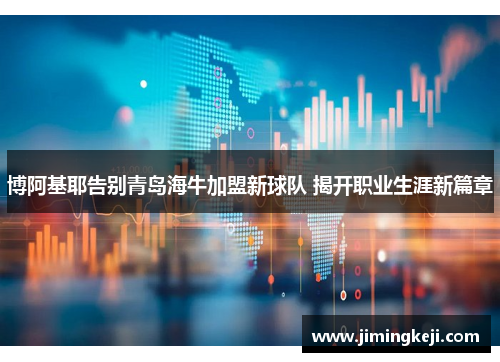 博阿基耶告别青岛海牛加盟新球队 揭开职业生涯新篇章