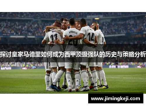 探讨皇家马德里如何成为西甲顶级强队的历史与策略分析
