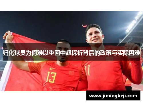 归化球员为何难以重回中超探析背后的政策与实际困难