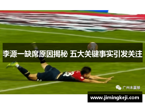 李源一缺席原因揭秘 五大关键事实引发关注