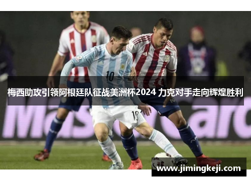 梅西助攻引领阿根廷队征战美洲杯2024 力克对手走向辉煌胜利