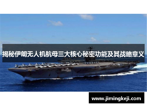 揭秘伊朗无人机航母三大核心秘密功能及其战略意义