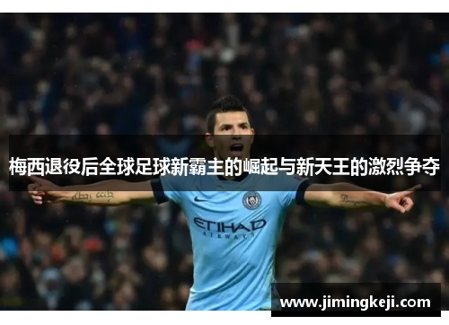 梅西退役后全球足球新霸主的崛起与新天王的激烈争夺