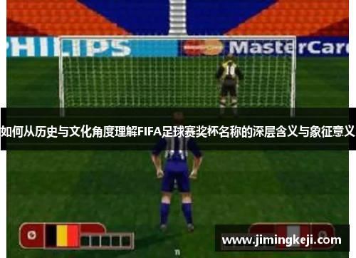 如何从历史与文化角度理解FIFA足球赛奖杯名称的深层含义与象征意义