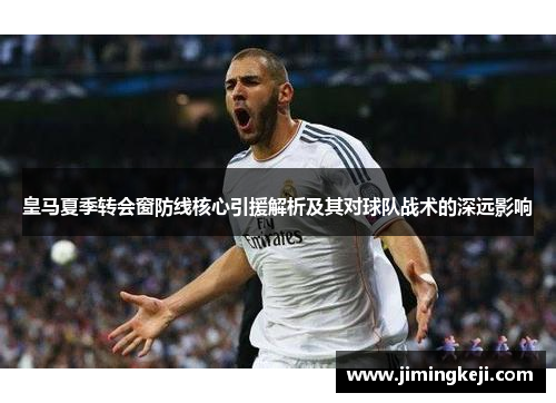 皇马夏季转会窗防线核心引援解析及其对球队战术的深远影响