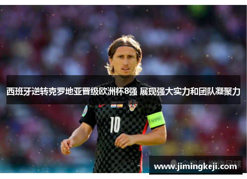 西班牙逆转克罗地亚晋级欧洲杯8强 展现强大实力和团队凝聚力 西班牙逆转克罗地亚晋级欧洲杯8强 展现强大实力和团队凝聚力