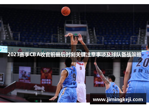 2023赛季CBA收官前最后时刻关键注意事项及球队备战策略 2023赛季CBA收官前最后时刻关键注意事项及球队备战策略
