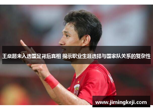 王燊超未入选国足背后真相 揭示职业生涯选择与国家队关系的复杂性