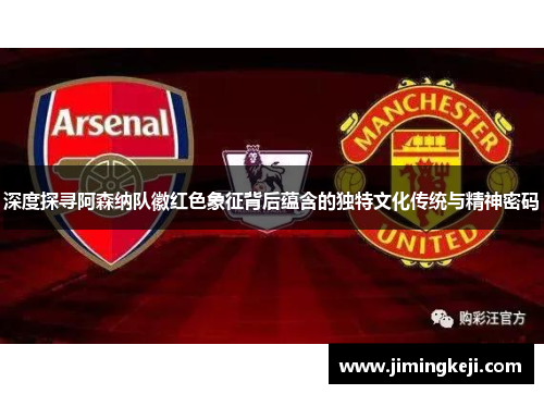 深度探寻阿森纳队徽红色象征背后蕴含的独特文化传统与精神密码 深度探寻阿森纳队徽红色象征背后蕴含的独特文化传统与精神密码