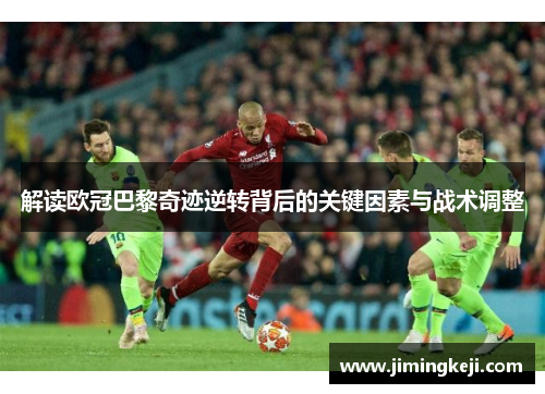 解读欧冠巴黎奇迹逆转背后的关键因素与战术调整
