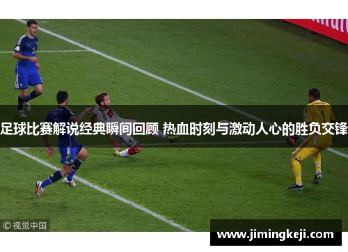 足球比赛解说经典瞬间回顾 热血时刻与激动人心的胜负交锋