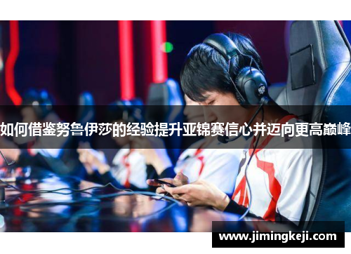 如何借鉴努鲁伊莎的经验提升亚锦赛信心并迈向更高巅峰