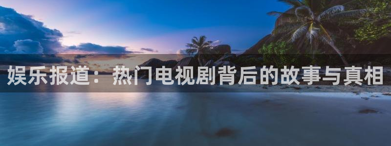 壹号大舞台娱乐传媒：娱乐报道：热门电视剧背后的故事与真相