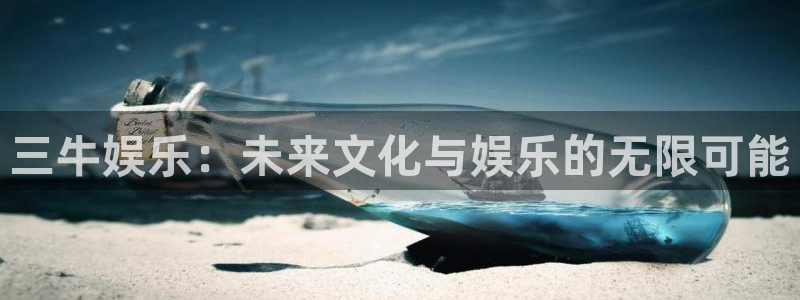 星辉平台 - ng大舞台,有梦你就来：三牛娱乐：未来文化与娱乐的无限可能