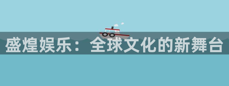 星辉平台app官网下载：盛煌娱乐：全球文化的新舞台
