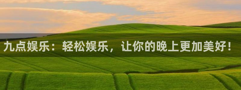 壹号大舞台有梦你就来：九点娱乐：轻松娱乐，让你的晚上更加美好！