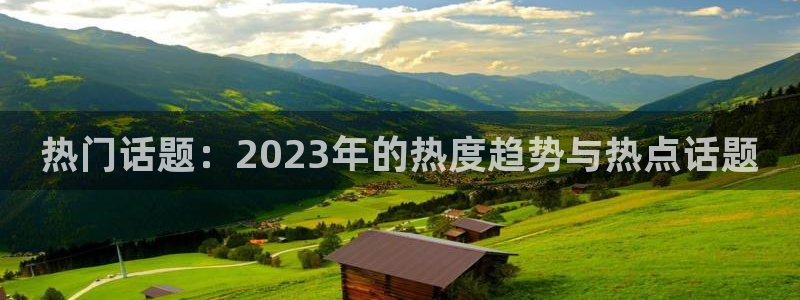 壹号大舞台下载：热门话题：2023年的热度趋势与热点话题