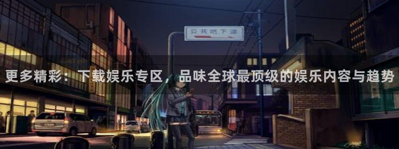 壹号app下载：更多精彩：下载娱乐专区，品味全球最顶级的娱乐内容与趋势