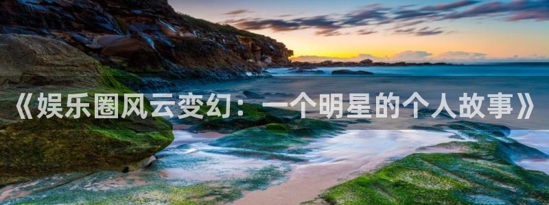 下载星辉平台：《娱乐圈风云变幻：一个明星的个人故事》