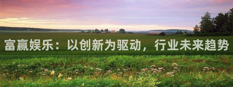 星辉平台吧：富赢娱乐：以创新为驱动，行业未来趋势