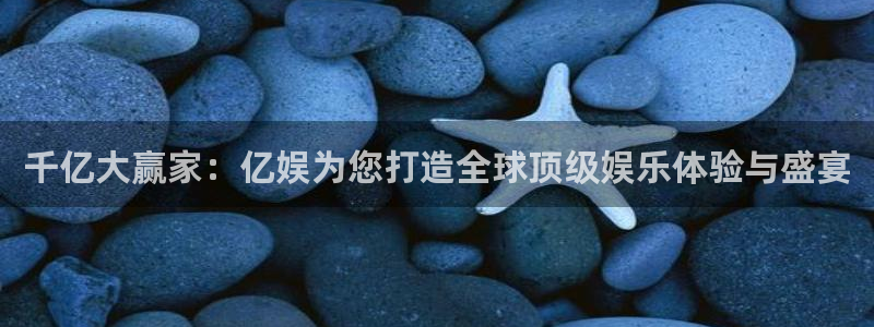 星辉平台下载：千亿大赢家：亿娱为您打造全球顶级娱乐体验与盛宴