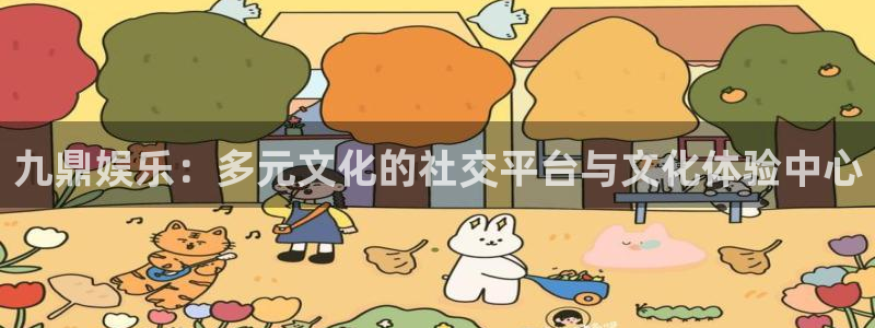 星辉平台官网：九鼎娱乐：多元文化的社交平台与文化体验中心