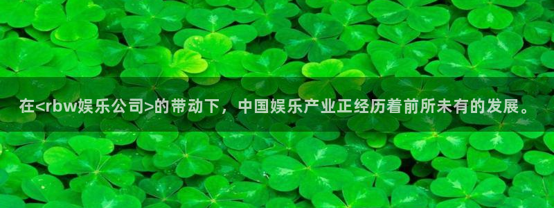 星辉平台vip麻将胡了：在<rbw娱乐公司>的带动下，中国娱乐产业正经历着前所未有的发展。