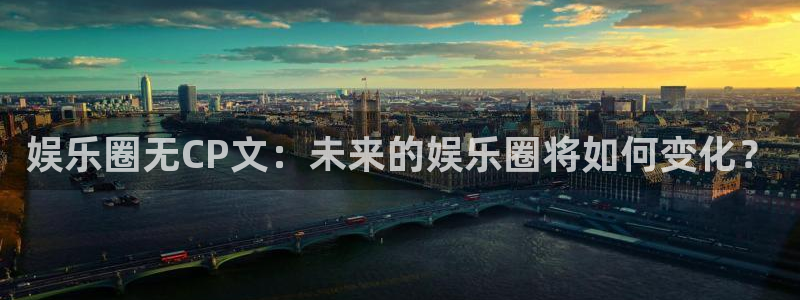 壹号大舞台官网：娱乐圈无CP文：未来的娱乐圈将如何变化？
