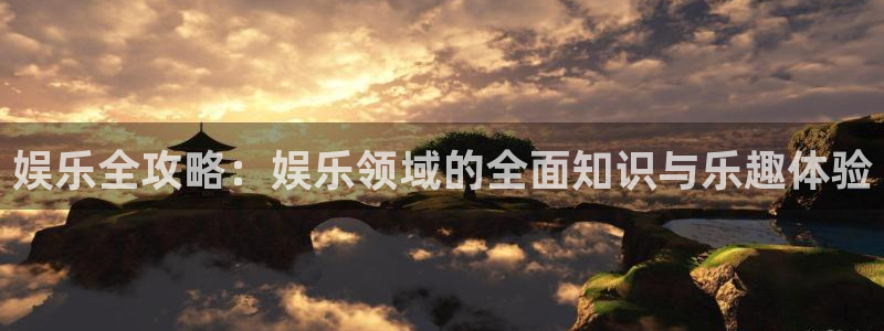 星辉平台注册链接入口：娱乐全攻略：娱乐领域的全面知识与乐趣体验