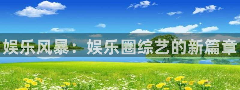 星辉平台手机版下载：娱乐风暴：娱乐圈综艺的新篇章