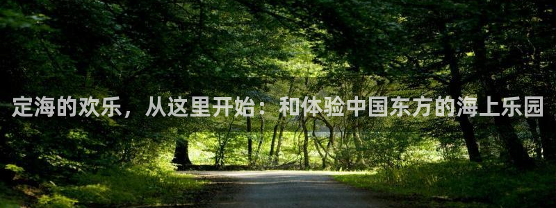 星辉平台网页版：定海的欢乐，从这里开始：和体验中国东方的海上乐园