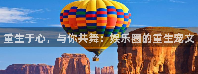 星辉平台游戏官网版：重生于心，与你共舞：娱乐圈的重生宠文